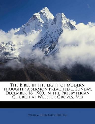 The Bible in the Light of Modern Thought: A Sermon Preached ... Sunday, December 16, 1900, in the Presbyterian Church at Webster Groves, Mo