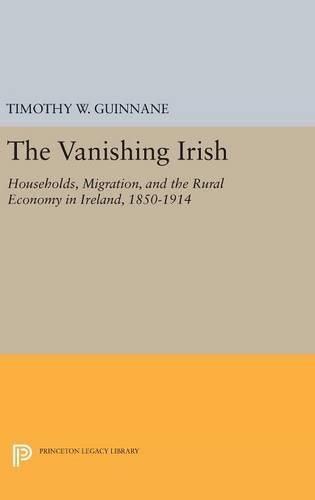 Cover image for The Vanishing Irish: Households, Migration, and the Rural Economy in Ireland, 1850-1914