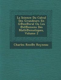 Cover image for La Science Du Calcul Des Grandeurs En G En Eral Ou Les El Emens Des Math Ematiques, Volume 2