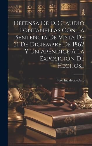Cover image for Defensa De D. Claudio Fontanellas Con La Sentencia De Vista De 31 De Diciembre De 1862 Y Un Apendice A La Exposicion De Hechos...