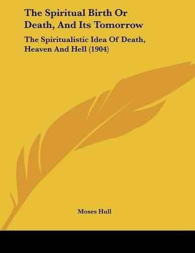 The Spiritual Birth or Death, and Its Tomorrow: The Spiritualistic Idea of Death, Heaven and Hell (1904)