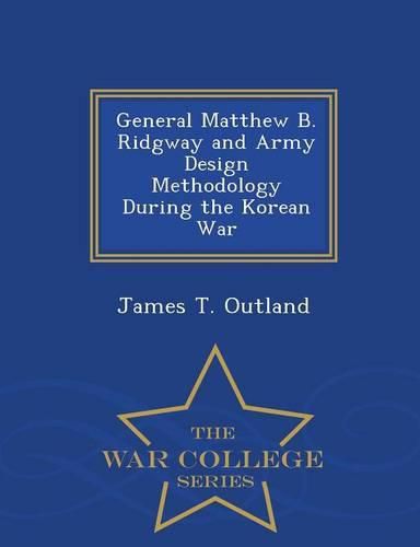 General Matthew B. Ridgway and Army Design Methodology During the Korean War - War College Series