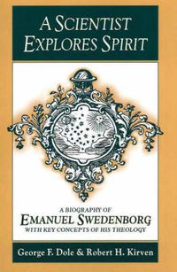 Cover image for A Scientist Explores Spirit: A Biography of Emanuel Swedenborg with Key Concepts of His Theology