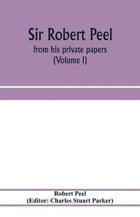 Cover image for Sir Robert Peel: from his private papers (Volume I)