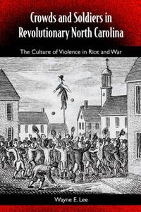 Cover image for Crowds And Soldiers In Revolutionary North Carolina: The Culture Of Violence And War