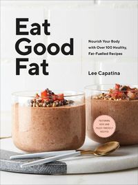 Cover image for Eat Good Fat: Nourish Your Body With Over 100 Healthy, Fat-Fuelled Recipes