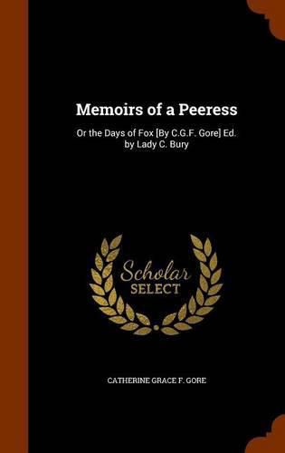 Memoirs of a Peeress: Or the Days of Fox [By C.G.F. Gore] Ed. by Lady C. Bury