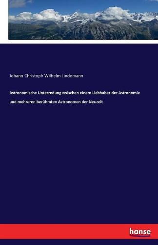 Cover image for Astronomische Unterredung zwischen einem Liebhaber der Astronomie und mehreren beruhmten Astronomen der Neuzeit