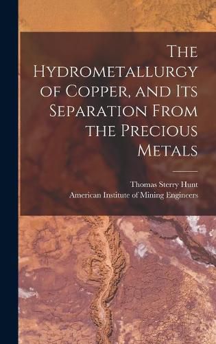 Cover image for The Hydrometallurgy of Copper, and Its Separation From the Precious Metals [microform]