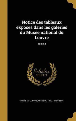 Cover image for Notice Des Tableaux Exposes Dans Les Galeries Du Musee National Du Louvre; Tome 3
