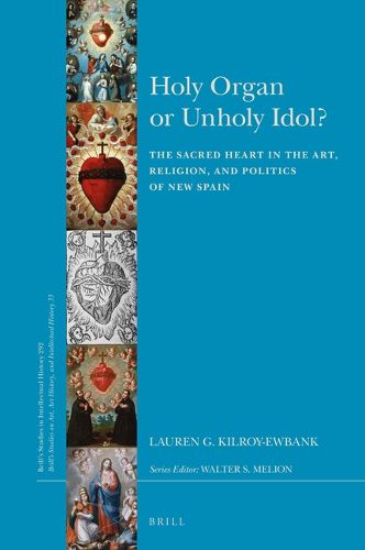 Cover image for Holy Organ or Unholy Idol?: The Sacred Heart in the Art, Religion, and Politics of New Spain