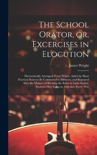 Cover image for The School Orator, or, Excercises in Elocution