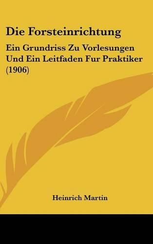 Cover image for Die Forsteinrichtung: Ein Grundriss Zu Vorlesungen Und Ein Leitfaden Fur Praktiker (1906)