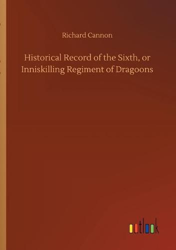 Historical Record of the Sixth, or Inniskilling Regiment of Dragoons