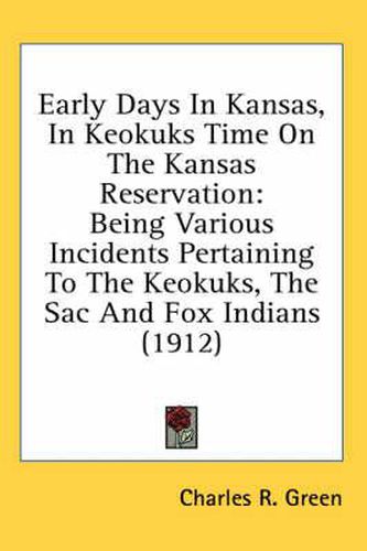 Early Days in Kansas, in Keokuks Time on the Kansas Reservation: Being Various Incidents Pertaining to the Keokuks, the Sac and Fox Indians (1912)