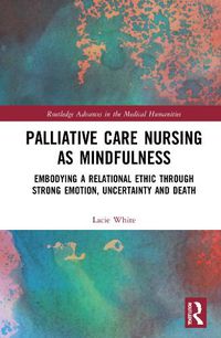 Cover image for Palliative Care Nursing as Mindfulness: Embodying a Relational Ethic through Strong Emotion, Uncertainty and Death