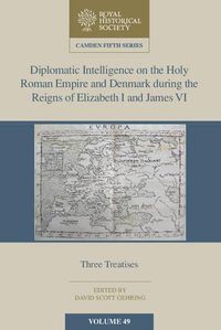 Cover image for Diplomatic Intelligence on the Holy Roman Empire and Denmark during the Reigns of Elizabeth I and James VI: Three Treatises