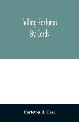 Cover image for Telling fortunes by cards; a symposium of the several ancient and modern methods as practiced by Arab seers and sibyls and the Romany Gypsies