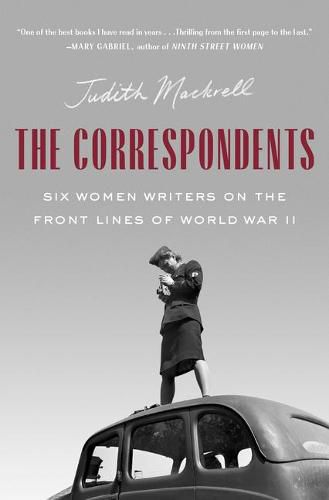 Cover image for The Correspondents: Six Women Writers on the Front Lines of World War II