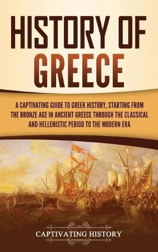 Cover image for History of Greece: A Captivating Guide to Greek History, Starting from the Bronze Age in Ancient Greece Through the Classical and Hellenistic Period to the Modern Era