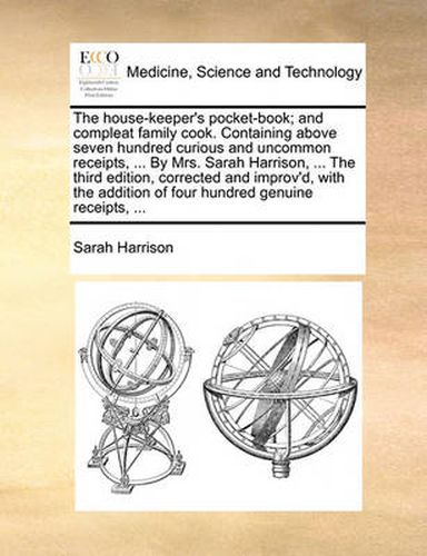Cover image for The House-Keeper's Pocket-Book; And Compleat Family Cook. Containing Above Seven Hundred Curious and Uncommon Receipts, ... by Mrs. Sarah Harrison, ... the Third Edition, Corrected and Improv'd, with the Addition of Four Hundred Genuine Receipts, ...