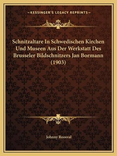 Cover image for Schnitzaltare in Schwedischen Kirchen Und Museen Aus Der Werkstatt Des Brusseler Bildschnitzers Jan Bormann (1903)