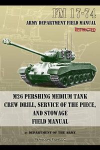 Cover image for FM 17-74 M26 Pershing Medium Tank Crew Drill, Service of the Piece and Stowage: Field Manual