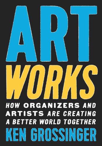 Cover image for Art Works: How Organizers and Artists Are Creating a Better World Together