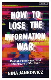 Cover image for How to Lose the Information War: Russia, Fake News, and the Future of Conflict