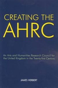 Cover image for Creating the AHRC: An Arts and Humanities Research Council for the United Kingdom in the Twenty-first Century