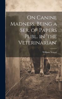 Cover image for On Canine Madness. Being a Ser. of Papers Publ. in 'the Veterinarian'