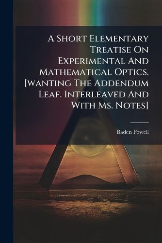 Cover image for A Short Elementary Treatise on Experimental and Mathematical Optics. [Wanting the Addendum Leaf. Interleaved and with Ms. Notes].