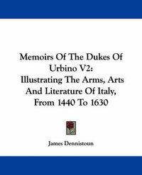 Cover image for Memoirs of the Dukes of Urbino V2: Illustrating the Arms, Arts and Literature of Italy, from 1440 to 1630