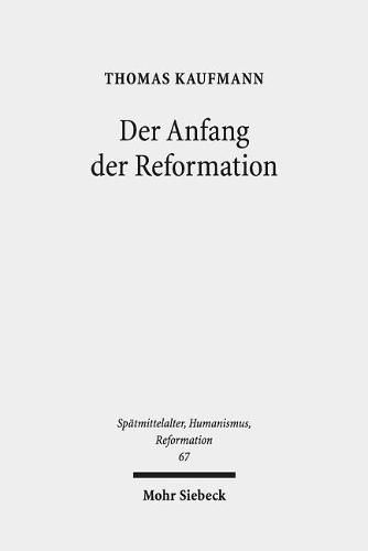 Cover image for Der Anfang der Reformation: Studien zur Kontextualitat der Theologie, Publizistik und Inszenierung Luthers und der reformatorischen Bewegung