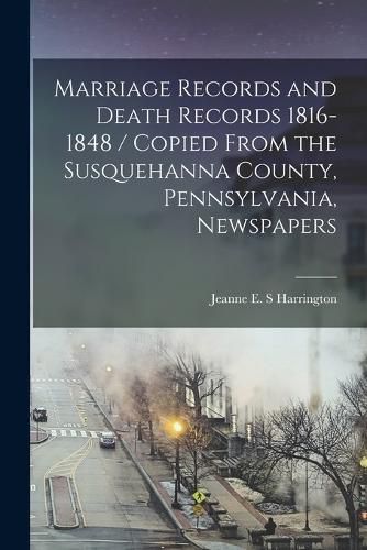 Cover image for Marriage Records and Death Records 1816-1848 / Copied From the Susquehanna County, Pennsylvania, Newspapers