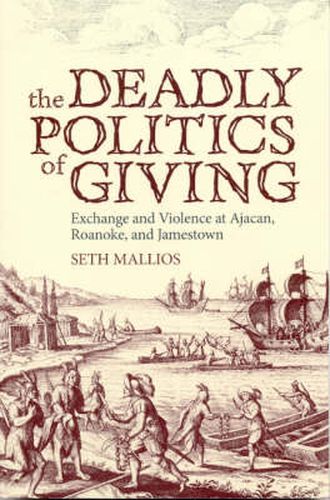 Cover image for The Deadly Politics of Giving: Exchange and Violence at Ajacan, Roanoke, and Jamestown