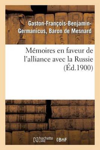 Memoires En Faveur de l'Alliance Avec La Russie (Ed.1900): Et Contre l'Idee de la Conquete Des Bords Du Rhin: Faits En 1863 Et En 1868