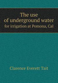 Cover image for The use of underground water for irrigation at Pomona, Cal