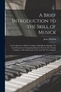 Cover image for A Brief Introduction to the Skill of Musick: in Two Books--to Which is Added a Third Book, Entitled, The Art of Descant or Composing Musick in Parts by Dr. Thomas Campion; With Annotations Thereon by Mr. Chr. Simpson