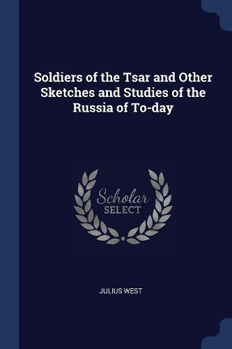Cover image for Soldiers of the Tsar and Other Sketches and Studies of the Russia of To-Day