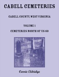 Cover image for Cabell Cemeteries. Cabell County, West Virginia Volume 1, Cemeteries North of US 60