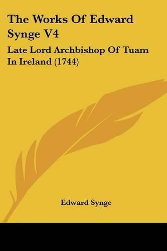 Cover image for The Works of Edward Synge V4: Late Lord Archbishop of Tuam in Ireland (1744)