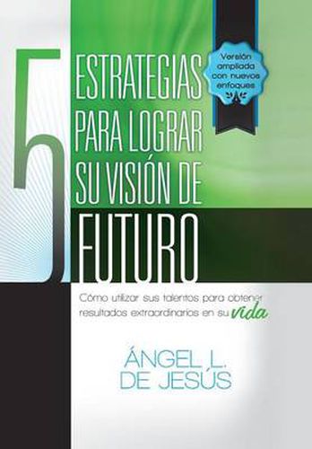 Cover image for 5 Estrategias Para Lograr Su Vision de Futuro: Como Utizar Sus Talentos Para Obtener Resultados Extraordinarios En Su Vida.