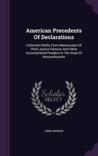 American Precedents of Declarations: Collected Chiefly from Manuscripts of Chief Justice Parsons and Other Accomplished Pleaders in the State of Massachusetts