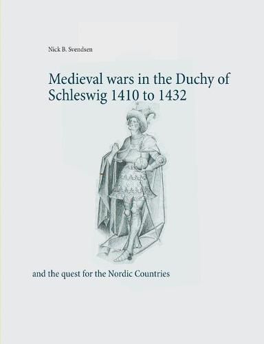 Cover image for Medieval wars in the Duchy of Schleswig 1410 to 1432: and the quest for the Nordic Countries