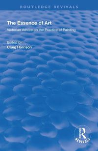 Cover image for The Essence of Art: Victorian Advice on the Practice o f Painting