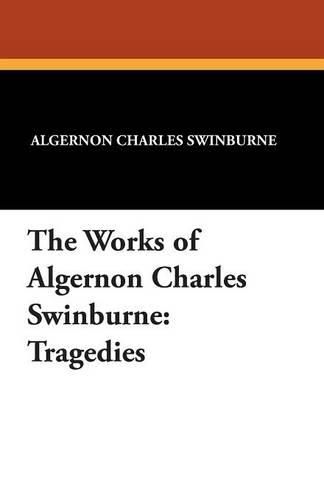 Cover image for The Works of Algernon Charles Swinburne: Tragedies