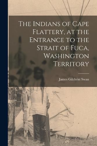 Cover image for The Indians of Cape Flattery, at the Entrance to the Strait of Fuca, Washington Territory