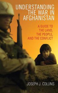 Cover image for Understanding the War in Afghanistan: A Guide to the Land, the People, and the Conflict