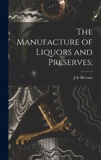 Cover image for The Manufacture of Liquors and Preserves;